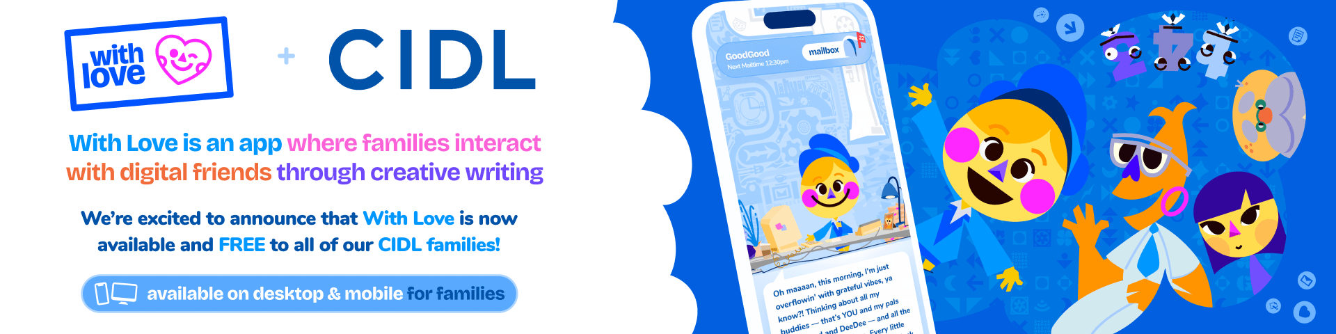 With Love, is an app where families interact with digital friends through creative writing. This is Free to all CIDL Families!